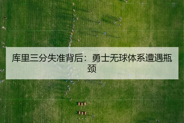 库里三分失准背后：勇士无球体系遭遇瓶颈